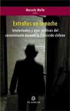 Extraños en la noche. Intelectuales y usos políticos del conocimiento durante la transición chilena 1