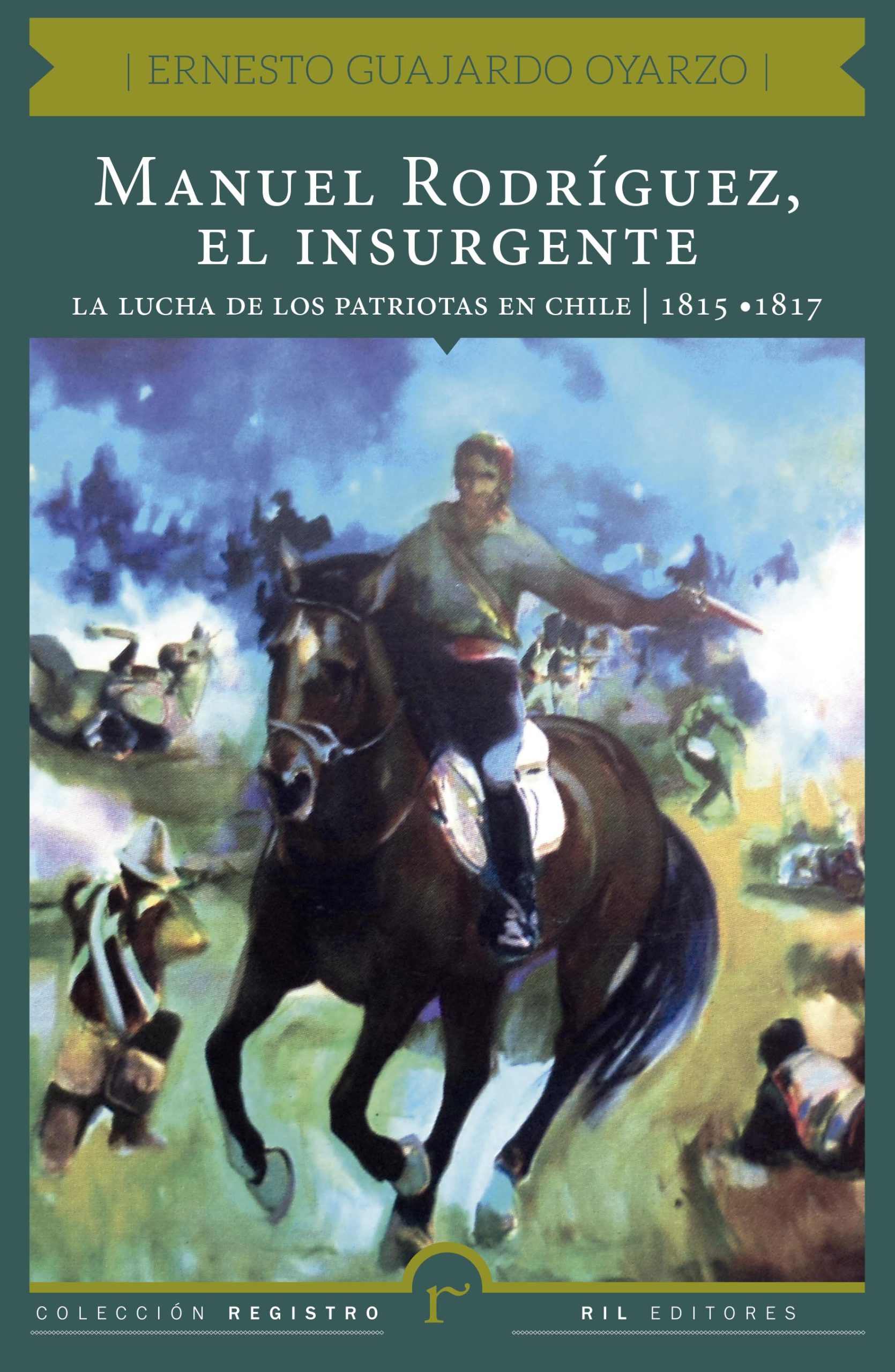 Manuel Rodríguez, el insurgente. La lucha de los patriotas en Chile (1815-1817) 1