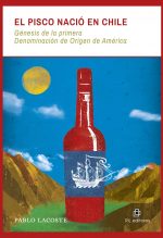 El pisco nació en Chile: génesis de la primera Denominación de Origen de América 1
